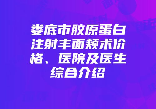娄底市胶原蛋白注射丰面颊术价格、医院及医生综合介绍