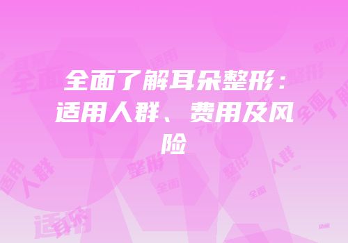 全面了解耳朵整形：适用人群、费用及风险