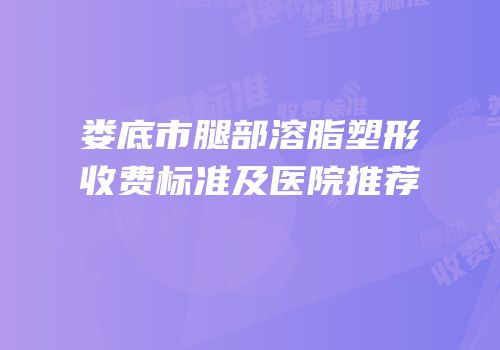 娄底市腿部溶脂塑形收费标准及医院推荐