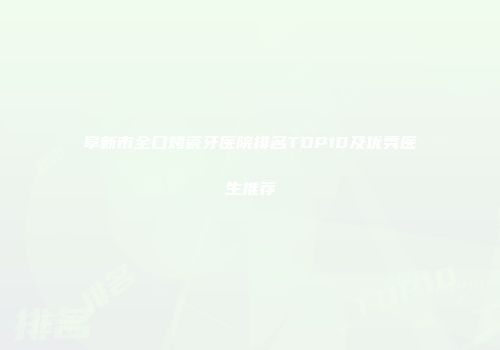 阜新市全口烤瓷牙医院排名TOP10及优秀医生推荐