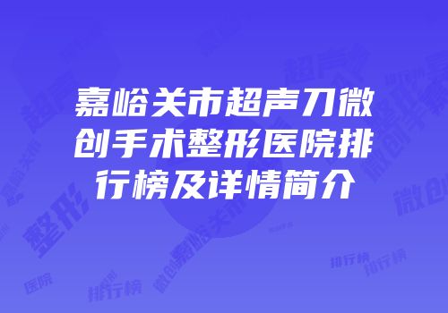 嘉峪关市超声刀微创手术整形医院排行榜及详情简介