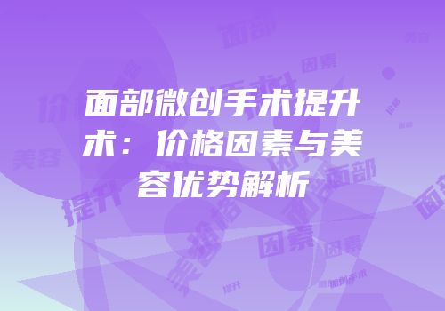 面部微创手术提升术：价格因素与美容优势解析