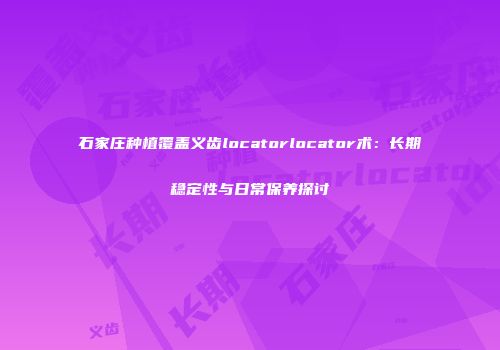 石家庄种植覆盖义齿locatorlocator术：长期稳定性与日常保养探讨