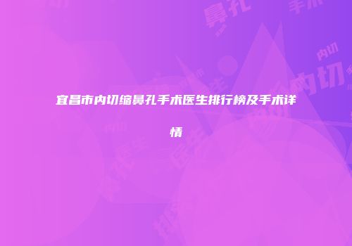 宜昌市内切缩鼻孔手术医生排行榜及手术详情