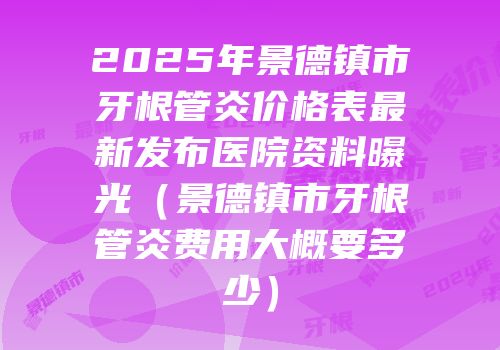 2025年景德镇市牙根管炎价格表最新发布医院资料曝光（景德镇市牙根管炎费用大概要多少）