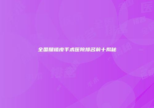 全国腿植皮手术医院排名前十揭秘