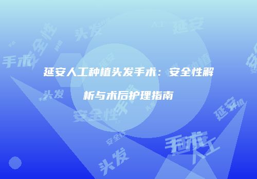 延安人工种植头发手术：安全性解析与术后护理指南