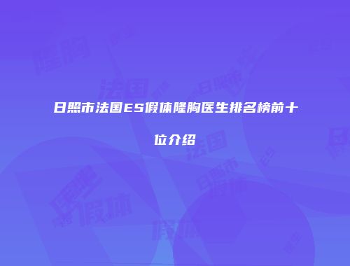 日照市法国ES假体隆胸医生排名榜前十位介绍
