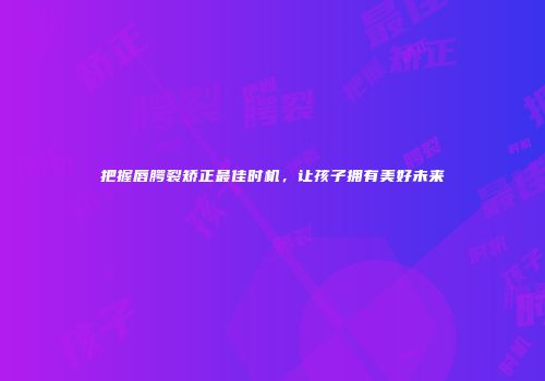 把握唇腭裂矫正最佳时机，让孩子拥有美好未来