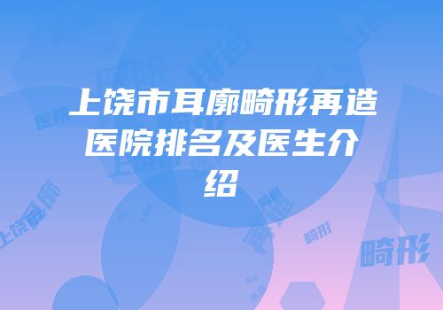 上饶市耳廓畸形再造医院排名及医生介绍