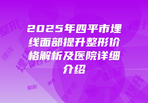 2025年四平市埋线面部提升整形价格解析及医院详细介绍