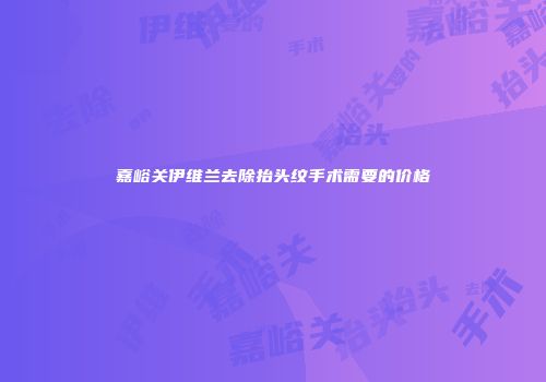 嘉峪关伊维兰去除抬头纹手术需要的价格