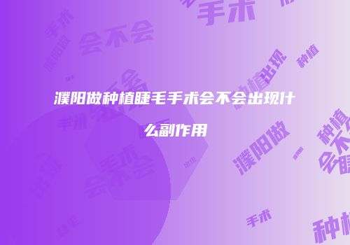 濮阳做种植睫毛手术会不会出现什么副作用