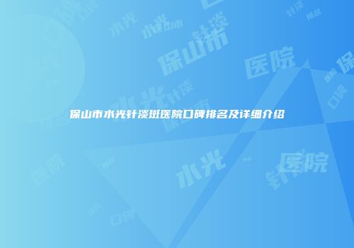 保山市水光针淡斑医院口碑排名及详细介绍