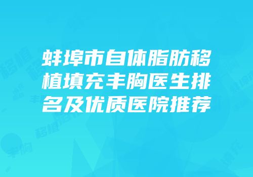 蚌埠市自体脂肪移植填充丰胸医生排名及优质医院推荐