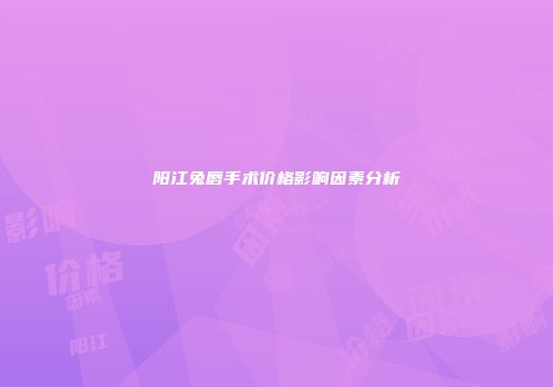 阳江兔唇手术价格影响因素分析
