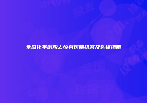 全国化学剥脱去纹身医院排名及选择指南