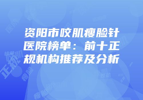资阳市咬肌瘦脸针医院榜单：前十正规机构推荐及分析