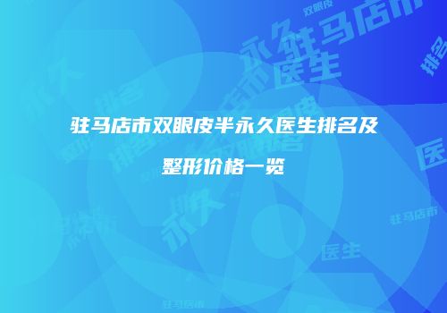 驻马店市双眼皮半永久医生排名及整形价格一览
