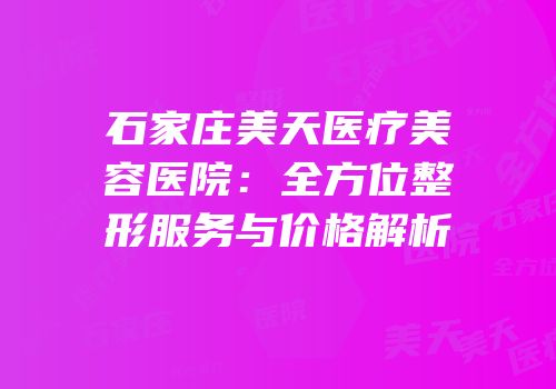 石家庄美天医疗美容医院：全方位整形服务与价格解析