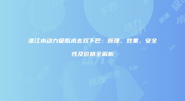 湛江水动力吸脂术去双下巴：原理、效果、安全性及价格全解析