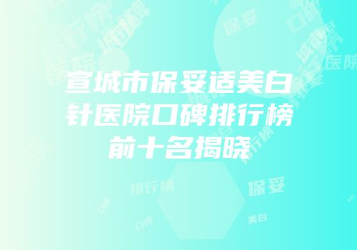 宣城市保妥适美白针医院口碑排行榜前十名揭晓