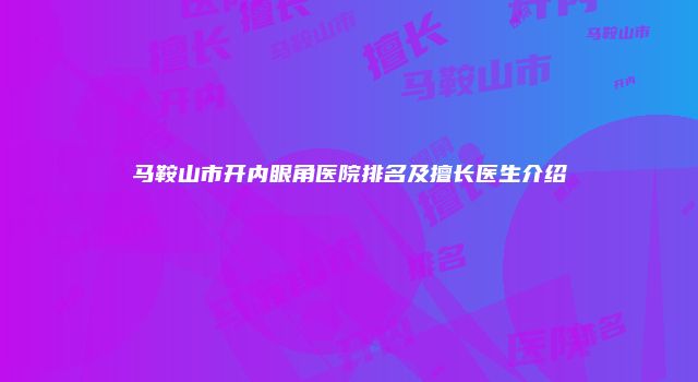 马鞍山市开内眼角医院排名及擅长医生介绍