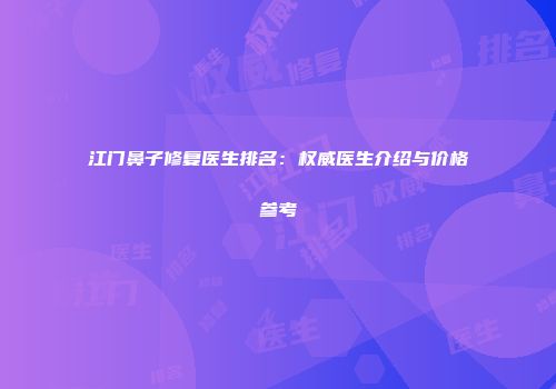 江门鼻子修复医生排名：权威医生介绍与价格参考