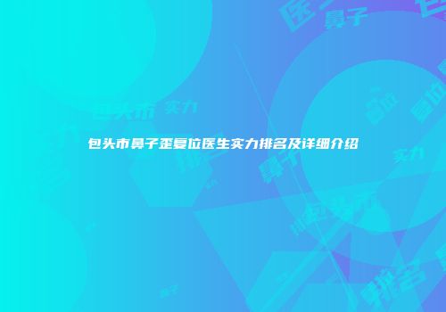 包头市鼻子歪复位医生实力排名及详细介绍