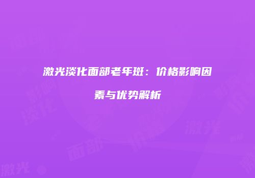 激光淡化面部老年斑：价格影响因素与优势解析