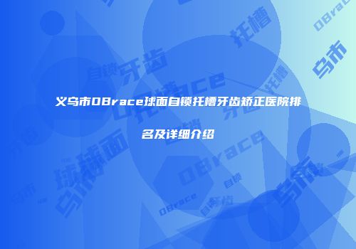 义乌市OBrace球面自锁托槽牙齿矫正医院排名及详细介绍