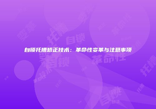 自锁托槽矫正技术：革命性变革与注意事项