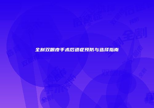 全割双眼皮手术后遗症预防与选择指南