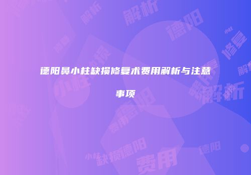 德阳鼻小柱缺损修复术费用解析与注意事项
