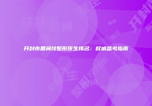 开封市眉间纹整形医生排名：权威参考指南