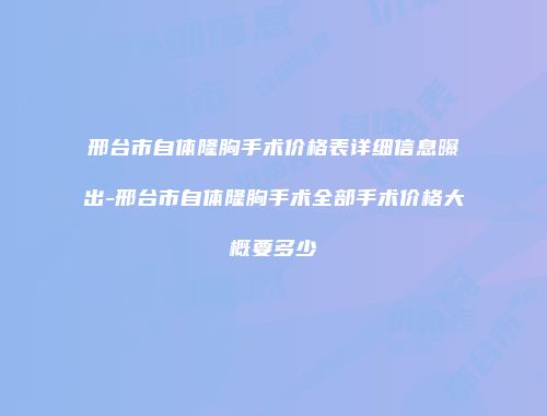 邢台市自体隆胸手术价格表详细信息曝出-邢台市自体隆胸手术全部手术价格大概要多少