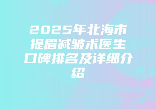 2025年北海市提眉减皱术医生口碑排名及详细介绍