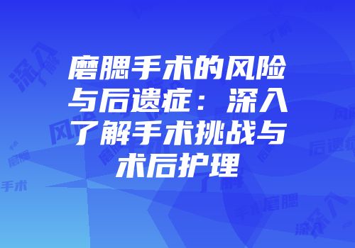 磨腮手术的风险与后遗症：深入了解手术挑战与术后护理