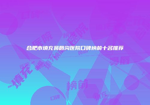 合肥市填充鼻唇沟医院口碑榜前十名推荐