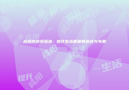 咸阳阴道紧缩术：提升生活质量的选择与考量