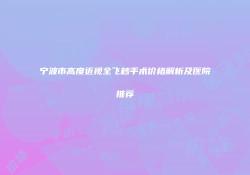 宁波市高度近视全飞秒手术价格解析及医院推荐