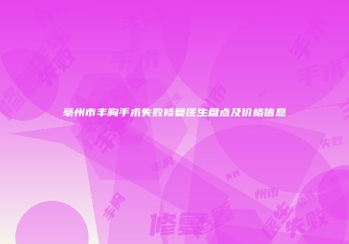 亳州市丰胸手术失败修复医生盘点及价格信息