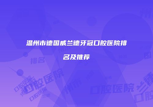 温州市德国威兰德牙冠口腔医院排名及推荐