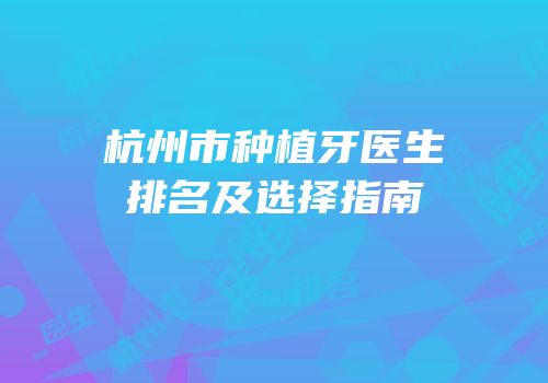 杭州市种植牙医生排名及选择指南