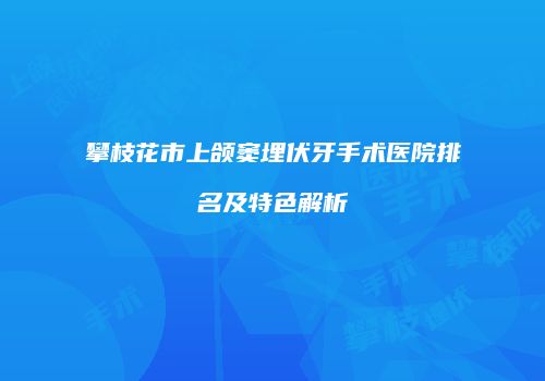 攀枝花市上颌窦埋伏牙手术医院排名及特色解析