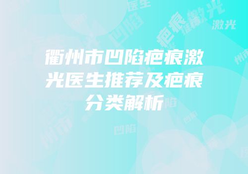 衢州市凹陷疤痕激光医生推荐及疤痕分类解析
