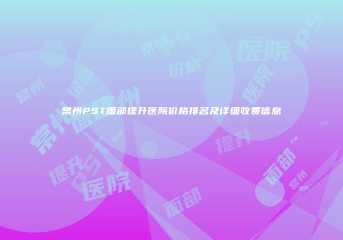 常州PST面部提升医院价格排名及详细收费信息