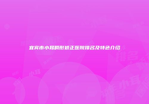 宜宾市小耳畸形矫正医院排名及特色介绍
