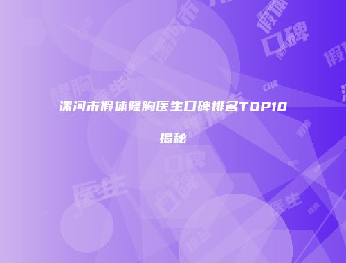 漯河市假体隆胸医生口碑排名TOP10揭秘