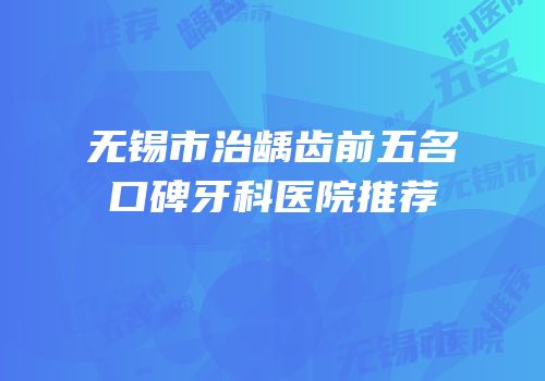 无锡市治龋齿前五名口碑牙科医院推荐